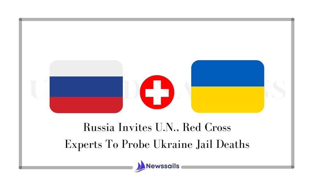 Russia Invites U.N., Red Cross Experts To Probe Ukraine Jail Deaths - News Sails